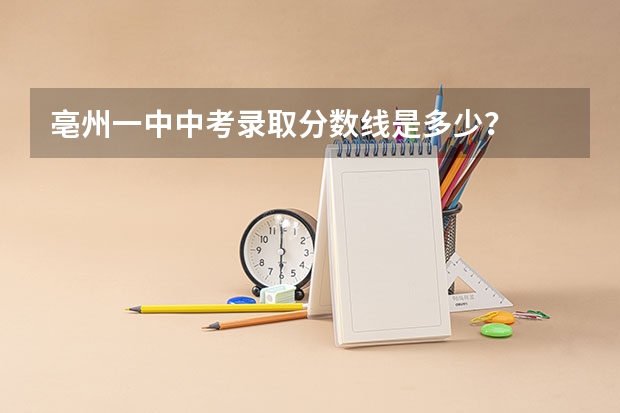 亳州一中中考录取分数线是多少？