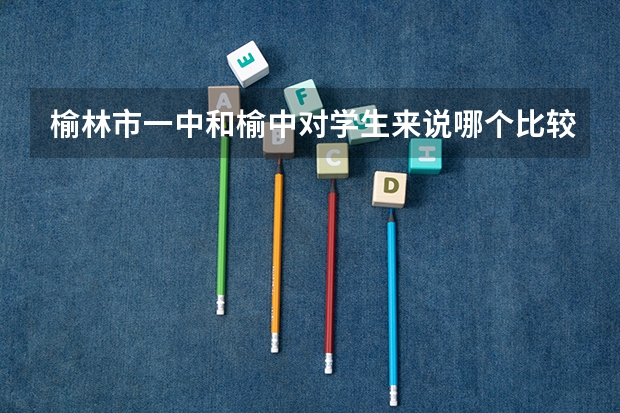 榆林市一中和榆中对学生来说哪个比较轻松?就是可以让学生没有压力地学习?