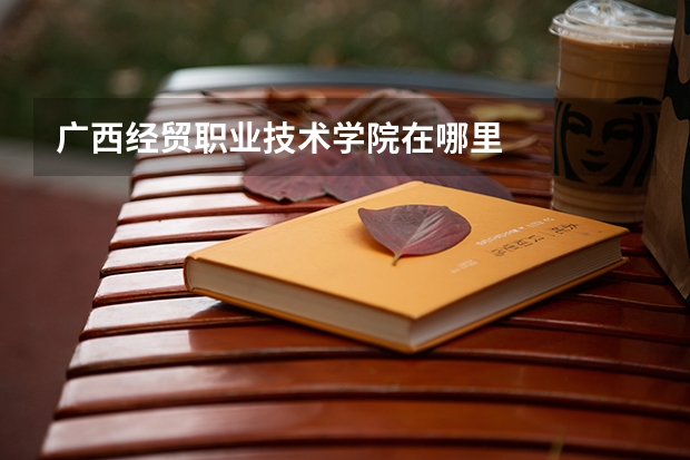广西经贸职业技术学院在哪里