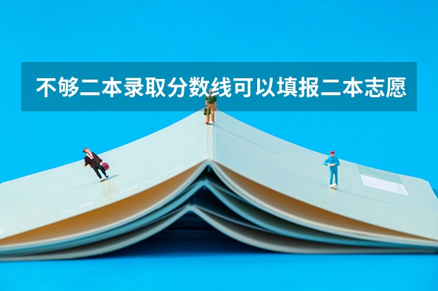 不够二本录取分数线可以填报二本志愿征集吗