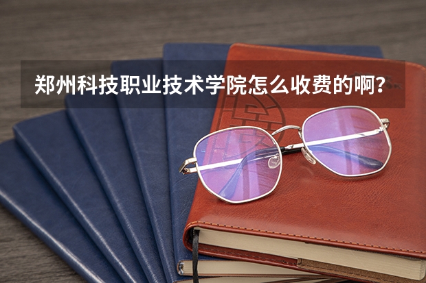 郑州科技职业技术学院怎么收费的啊？