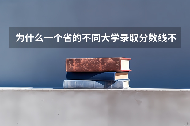 为什么一个省的不同大学录取分数线不同呢？