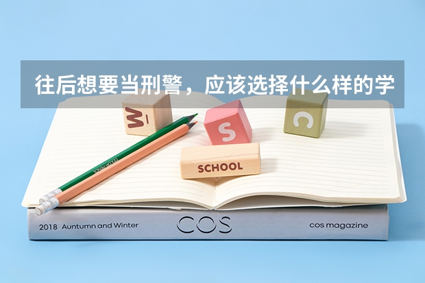 往后想要当刑警，应该选择什么样的学校？普通的公安大学可以吗？