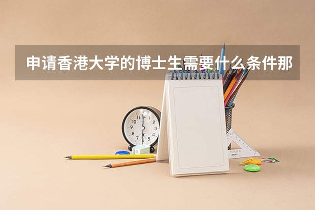 申请香港大学的博士生需要什么条件那？