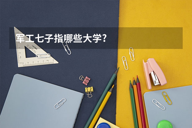 军工七子指哪些大学?