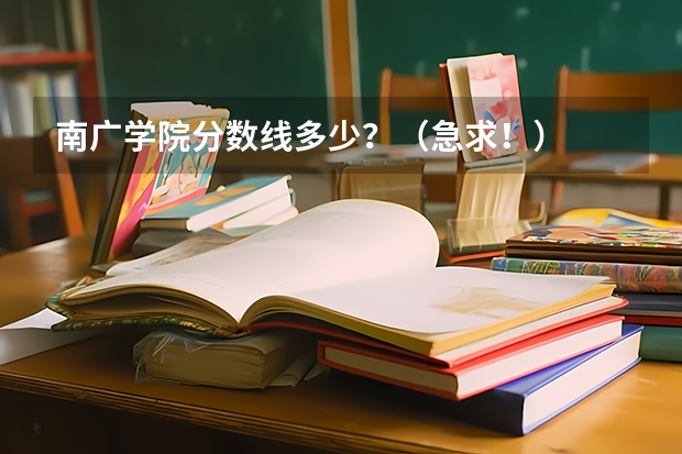 南广学院分数线多少？（急求！）