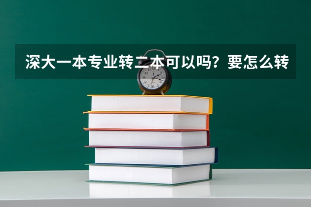 深大一本专业转二本可以吗？要怎么转？