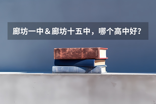 廊坊一中＆廊坊十五中，哪个高中好？哪个学校录取分数线高？