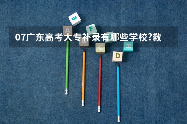 07广东高考大专补录有哪些学校?救命