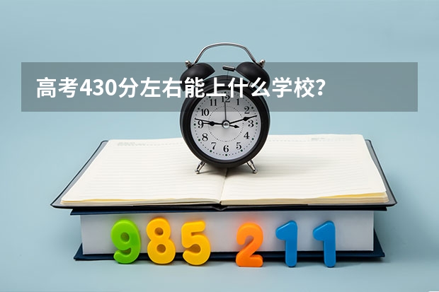 高考430分左右能上什么学校？