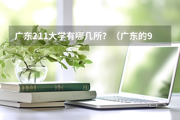 广东211大学有哪几所？（广东的985和211大学名单）