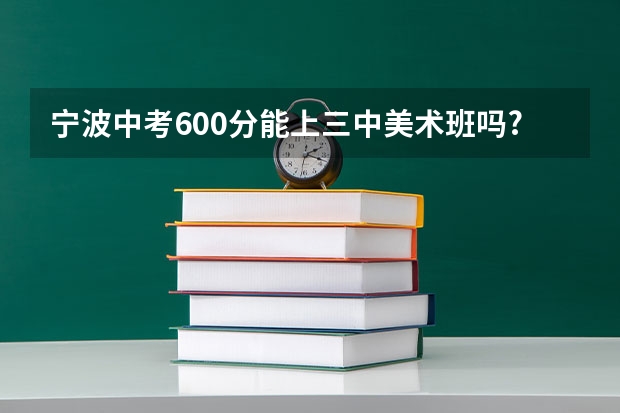 宁波中考600分能上三中美术班吗?