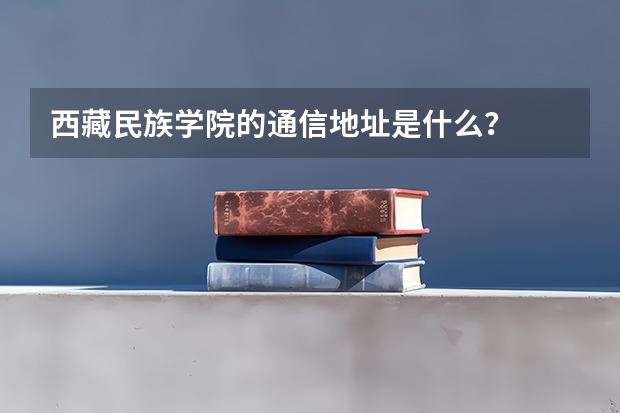 西藏民族学院的通信地址是什么？