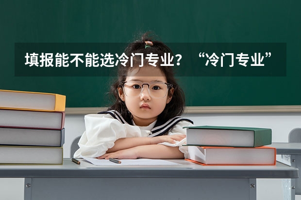 填报能不能选冷门专业？“冷门专业” 就业时就一定会遇冷吗？