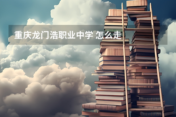 重庆龙门浩职业中学 怎么走