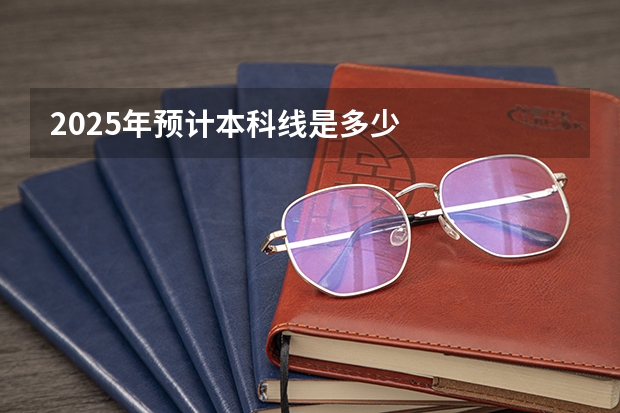 2025年预计本科线是多少