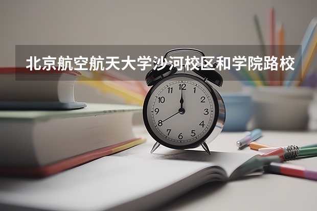 北京航空航天大学沙河校区和学院路校区有什么不同？