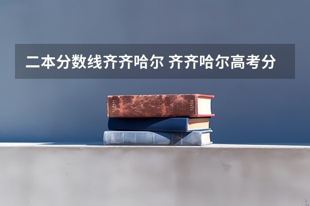 二本分数线齐齐哈尔 齐齐哈尔高考分数线