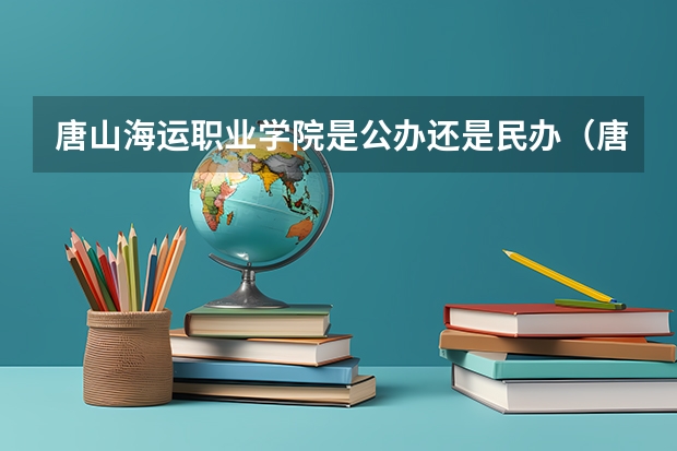 唐山海运职业学院是公办还是民办（唐山海运职业学院是公办还是民办）