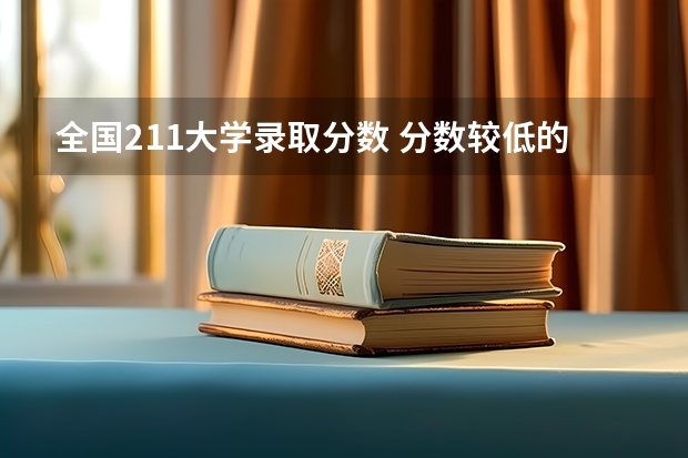 全国211大学录取分数 分数较低的211大学名单