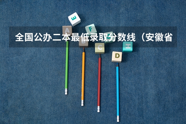 全国公办二本最低录取分数线（安徽省二本大学排名及分数线）