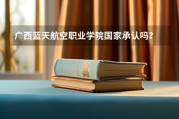 广西蓝天航空职业学院国家承认吗？