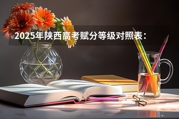 2025年陕西高考赋分等级对照表：含计算公式、规则详解 江苏高考赋分规则2023