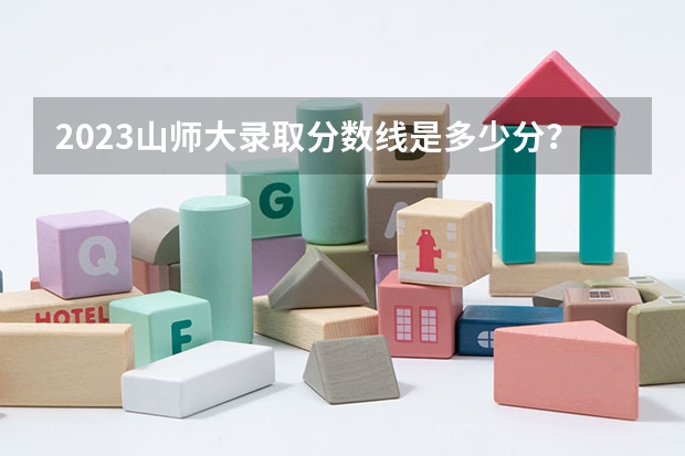 2023山师大录取分数线是多少分？