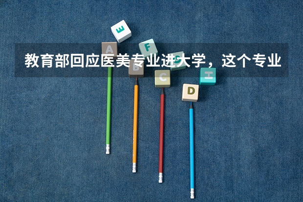 教育部回应医美专业进大学，这个专业的报考需要什么条件？