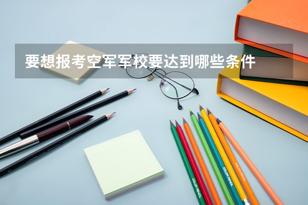 要想报考空军军校要达到哪些条件