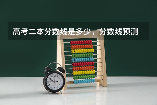 高考二本分数线是多少，分数线预测