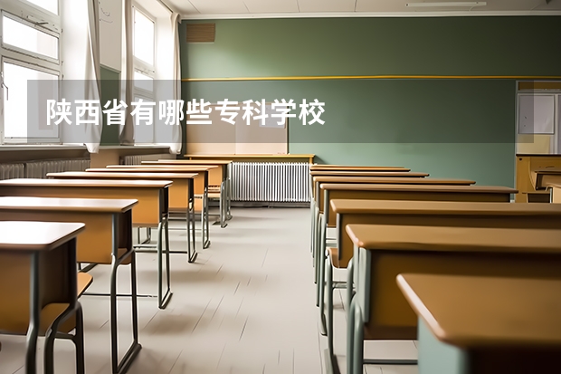 陕西省有哪些专科学校
