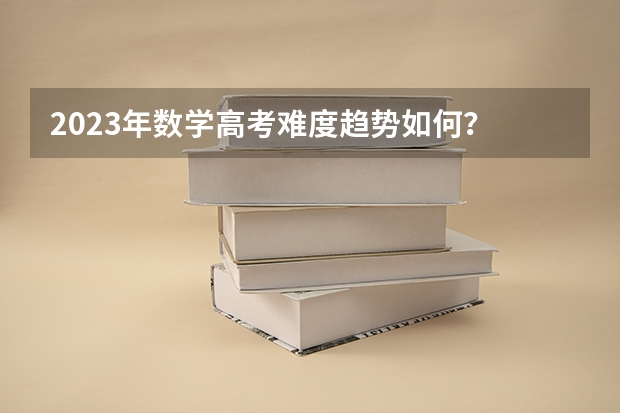 2023年数学高考难度趋势如何？