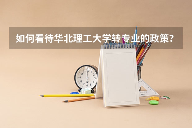 如何看待华北理工大学转专业的政策？