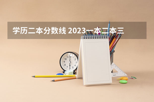 学历二本分数线 2023一本二本三本的分数线广东