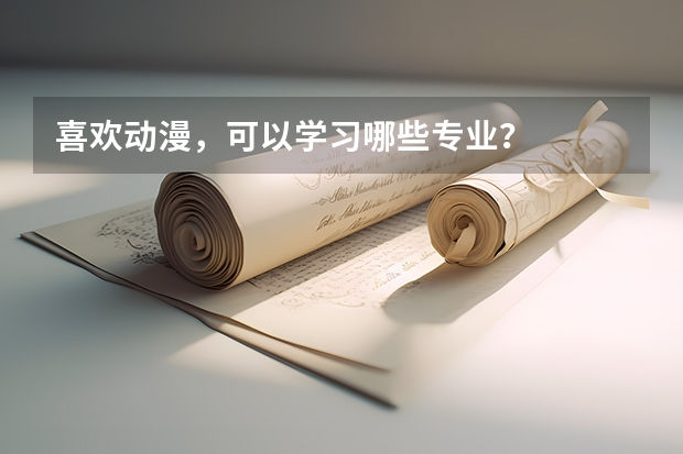 喜欢动漫，可以学习哪些专业？