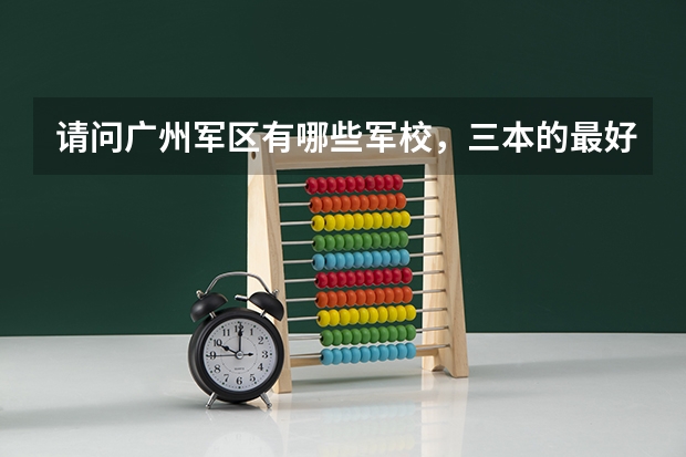 请问广州军区有哪些军校，三本的最好？最好还有往年录取分数线！急用````