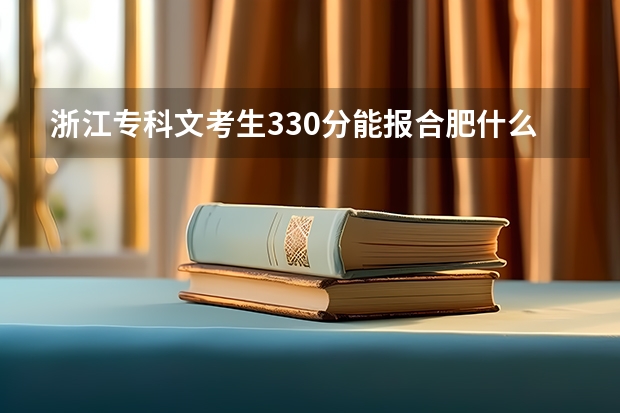 浙江专科文考生330分能报合肥什么学校
