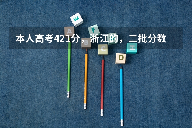 本人高考421分，浙江的，二批分数线是402，志愿怎么填？！
