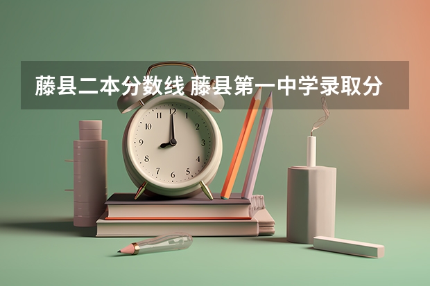 藤县二本分数线 藤县第一中学录取分数线