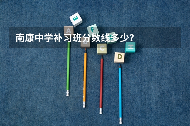 南康中学补习班分数线多少？