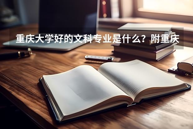 重庆大学好的文科专业是什么？附重庆大学文科优势专业及就业前景