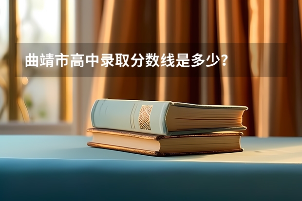 曲靖市高中录取分数线是多少？