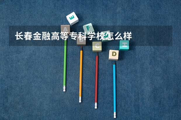 长春金融高等专科学校怎么样