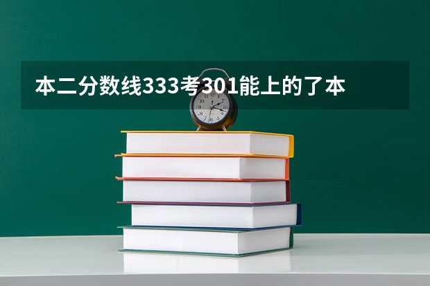 本二分数线333考301能上的了本二的院校吗