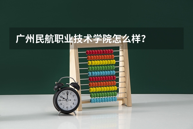 广州民航职业技术学院怎么样？