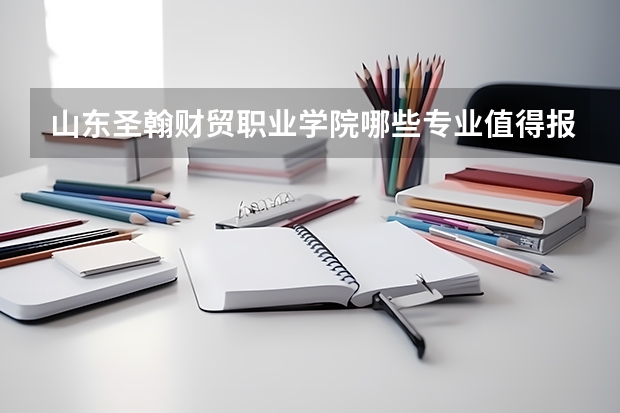 山东圣翰财贸职业学院哪些专业值得报？