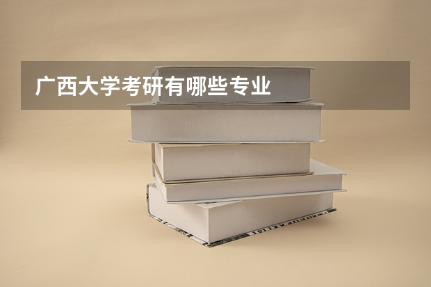广西大学考研有哪些专业
