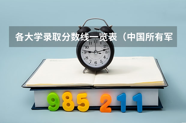 各大学录取分数线一览表（中国所有军校的名单，并且在辽宁的录取分数线）