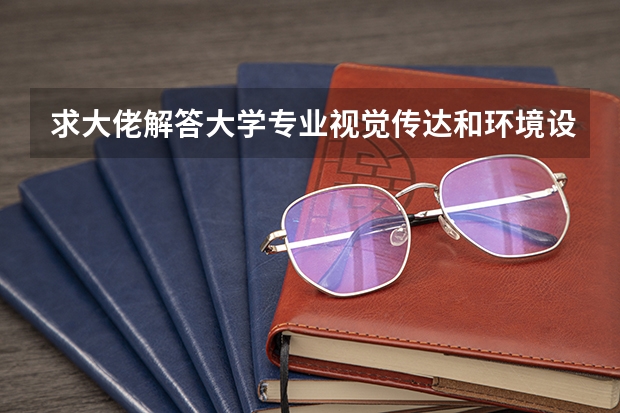 求大佬解答大学专业视觉传达和环境设计，室内设计哪个